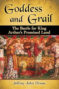 goddess and grail the battle for king arthurs promised land 1st edition jeffrey john dixon 1476668663,
