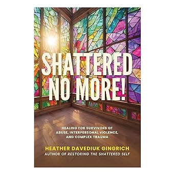 shattered no more healing for survivors of abuse interpersonal violence and complex trauma 1st edition