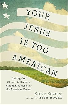 your jesus is too american calling the church to reclaim kingdom values over the american dream 1st edition