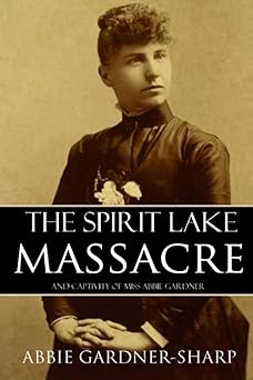 the spirit lake massacre and the captivity of abbie gardner 1st edition abbie gardner sharp 151903881x,