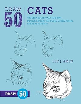 draw 50 cats the step by step way to draw domestic breeds wild cats cuddly kittens and famous felines 1st
