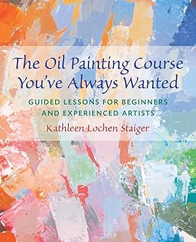 the oil painting course youve always wanted guided lessons for beginners and experienced artists 1st edition
