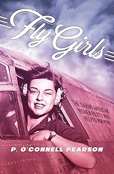 fly girls the daring american women pilots who helped win wwii 1st edition p oa connell pearson 1534404112,
