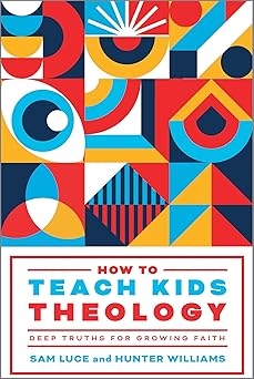 how to teach kids theology deep truths for growing faith 1st edition sam luce ,hunter williams 1645074854,
