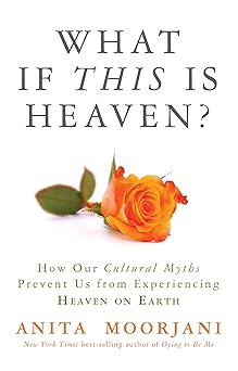 what if this is heaven how our cultural myths prevent us from experiencing heaven on earth 1st edition anita