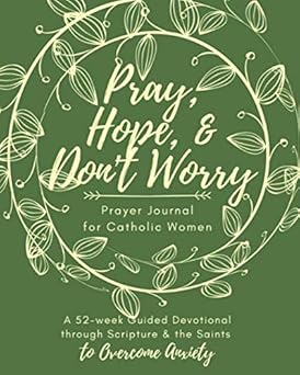pray hope and dont worry prayer journal for catholic women a 52 week guided devotional through scripture and