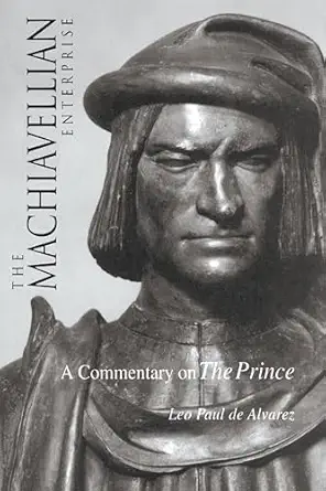 the machiavellian enterprise a commentary on the prince 1st edition leo paul s de alvarez 0875809960,