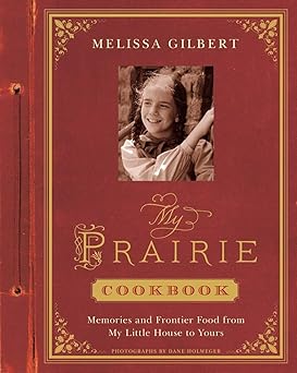 my prairie cookbook memories and frontier food from my little house to yours 1st edition melissa gilbert