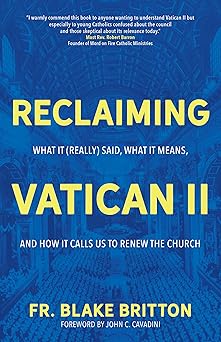 reclaiming vatican ii what it said what it means and how it calls us to renew the church 1st edition fr blake