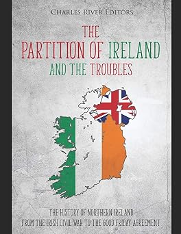 the partition of ireland and the troubles the history of northern ireland from the irish civil war to the