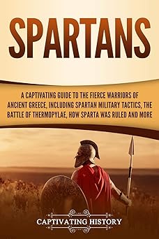 spartans a captivating guide to the fierce warriors of ancient greece including spartan military tactics the