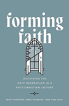 forming faith discipling the next generation in a post christian culture 1st edition matt markins ,mike