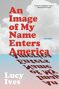 an image of my name enters america essays 1st edition lucy ives 1644453118, 978-1644453117