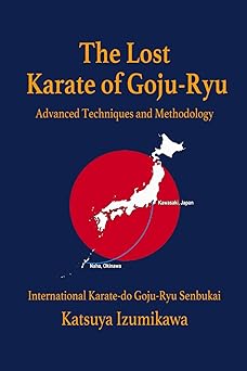 the lost karate of goju ryu advanced techniques and methodology 1st edition katsuya izumikawa ,eric shahan