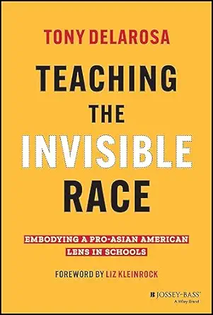 teaching the invisible race embodying a pro asian american lens in schools 1st edition tony delarosa ,liz