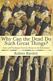 why can the dead do such great things saints and worshippers from the martyrs to the reformation 1st edition