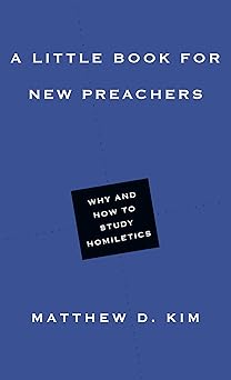 a little book for new preachers why and how to study homiletics 1st edition matthew d kim 0830853472,