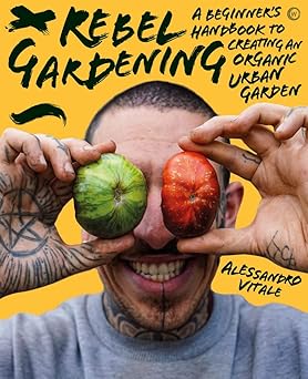 rebel gardening a beginnera s handbook to organic urban gardening 1st edition alessandro vitale 1786786915,
