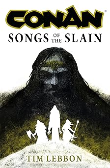 conan songs of the slain the all new chronicles of the worlds greatest barbarian hero 1st edition tim lebbon