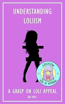 understanding loliism a grasp on loli appeal 1st edition kai wei 197358817x, 978-1973588177
