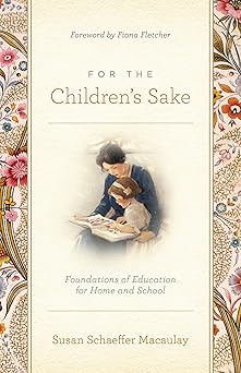 for the childrens sake foundations of education for home and school 1st edition susan schaeffer macaulay