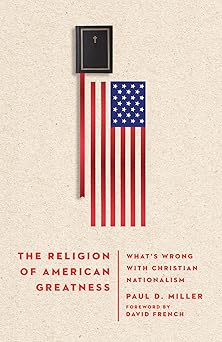 the religion of american greatness whata s wrong with christian nationalism 1st edition paul d miller ,david