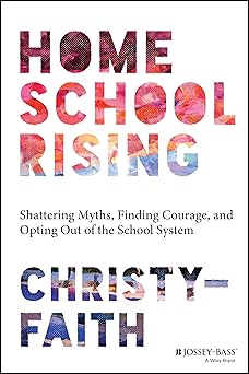 homeschool rising shattering myths finding courage and opting out of the school system 1st edition christy