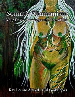 somatic shamanism your fleshy knowing as the tree of life 1st edition kay louise aldred 8293725397,