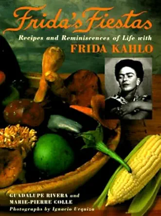 fridas fiestas recipes and reminiscences of life with frida kahlo a cookbook 1st edition marie pierre colle
