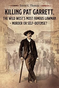 killing pat garrett the wild westa s most famous lawman a murder or self defense 1st edition david g thomas