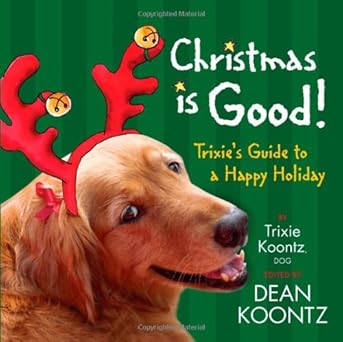 christmas is good trixies guide to a happy holiday 1st edition trixie koontz ,dean koontz 1401322948,