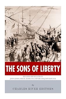 the sons of liberty the lives and legacies of john adams samuel adams paul revere and john hancock 1st