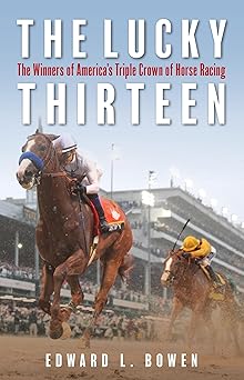 the lucky thirteen the winners of americas triple crown of horse racing 1st edition edward l bowen