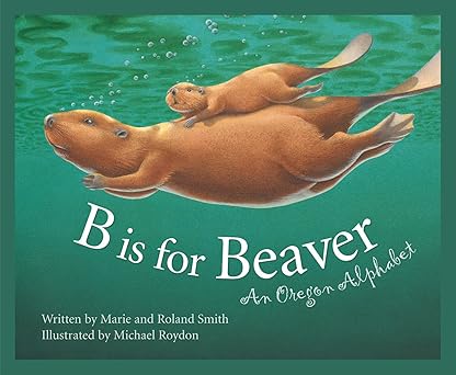 b is for beaver an oregon alphabet 1st edition marie smith ,roland smith ,michael roydon 1585360716,