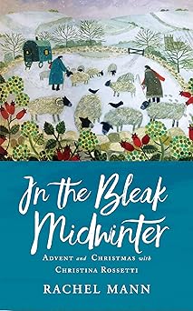 in the bleak midwinter advent and christmas with christina rossetti 1st edition rachel mann 1786221624,