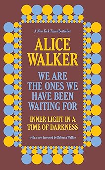 we are the ones we have been waiting for inner light in a time of darkness 1st edition alice walker ,rebecca