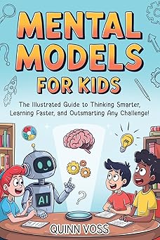 mental models for kids the illustrated guide to thinking smarter learning faster and outsmarting any