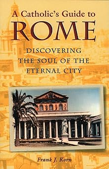 a catholics guide to rome discovering the soul of the eternal city 1st edition frank j korn 080913926x,