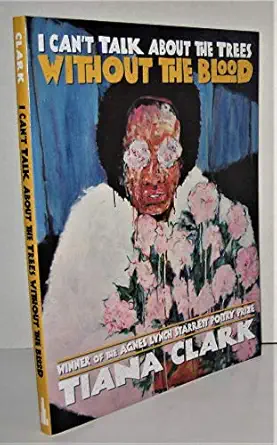i cant talk about the trees without the blood 1st edition tiana clark 0822965585, 978-0822965589