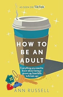 how to be an adult everything you need to know about being a grown up from bills to break ups 1st edition ann