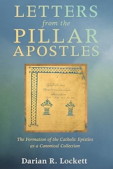 letters from the pillar apostles the formation of the catholic epistles as a canonical collection 1st edition
