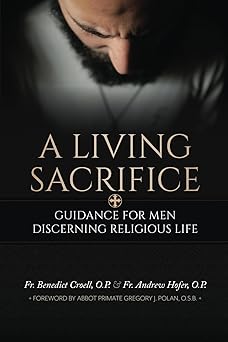a living sacrifice guidance for men discerning religious life 1st edition fr benedict croell o p ,fr andrew