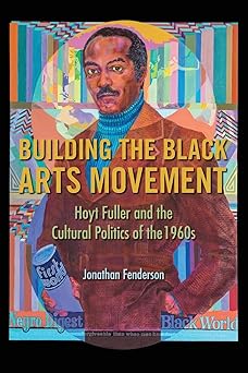building the black arts movement hoyt fuller and the cultural politics of the 1960s 1st edition jonathan