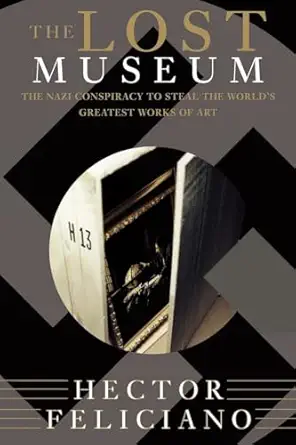 the lost museum the nazi conspiracy to steal the worlds greatest works of art 1st edition hector feliciano