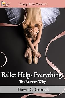 ballet helps everything ten reasons why 1st edition dawn c crouch 1679263005, 978-1679263002