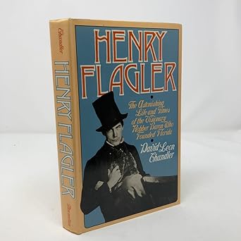 henry flagler the astonishing life and times of the visionary robber baron who founded florida 1st edition