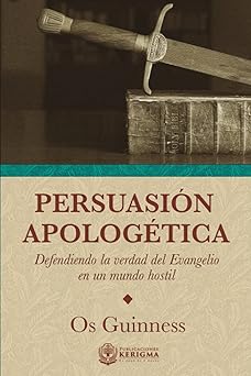 persuasion apologetica defendiendo la verdad del evangelio en un mundo hostil 1st edition os guinness