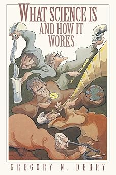 what science is and how it works 1st edition gregory n derry 0691095507, 978-0691095509