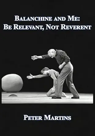 balanchine and me be relevant not reverent 1st edition peter martins 1680536265, 978-1680536263