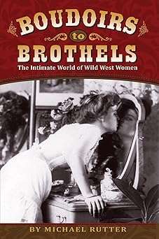 boudoirs to brothels the intimate world of wild west women 1st edition michael rutter 1560376007,